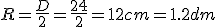 R=\frac{D}{2}=\frac{24}{2}=12 cm =1.2 dm